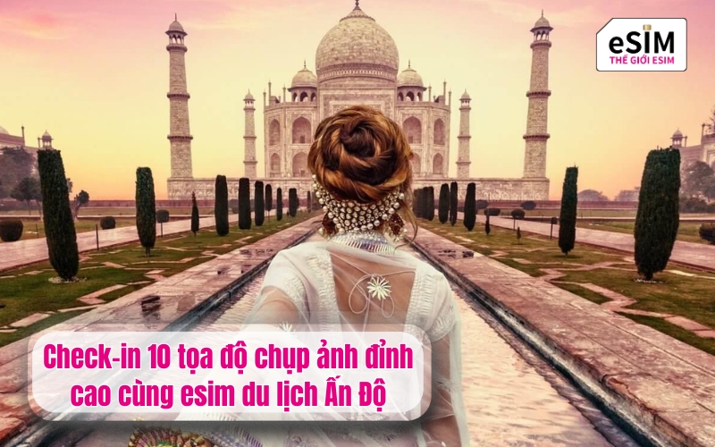 Check-in 10 tọa độ chụp ảnh đỉnh cao cùng esim du lịch Ấn Độ